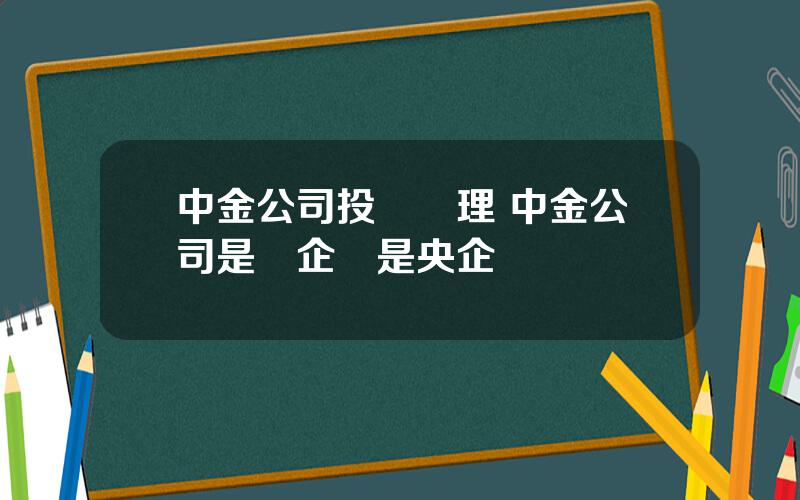 中金公司投資經理 中金公司是國企還是央企